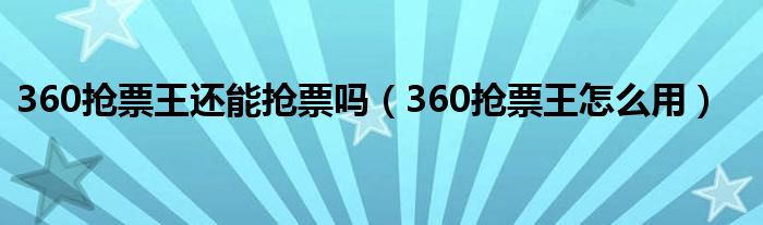 360抢票王还能抢票吗（360抢票王怎么用）