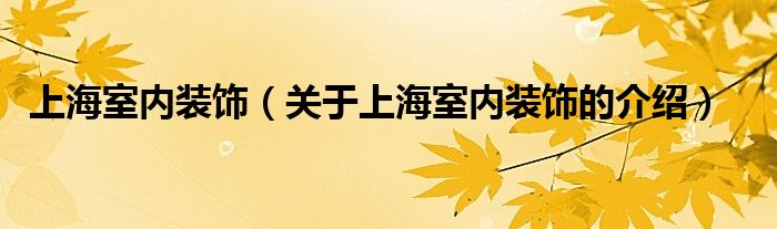 上海室内装饰（关于上海室内装饰的介绍）