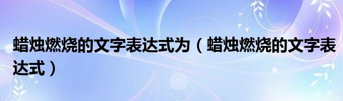 蜡烛燃烧的文字表达式为（蜡烛燃烧的文字表达式）