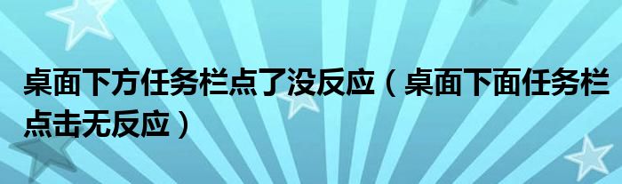 桌面下方任务栏点了没反应（桌面下面任务栏点击无反应）