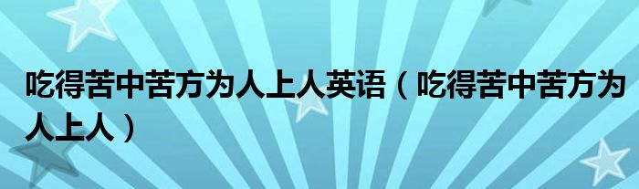 吃得苦中苦方为人上人英语（吃得苦中苦方为人上人）