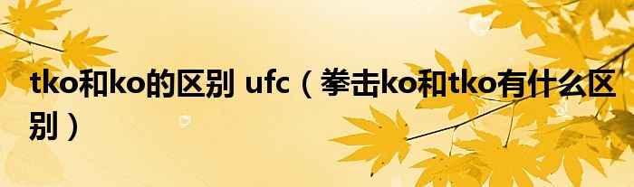 tko和ko的区别 ufc（拳击ko和tko有什么区别）