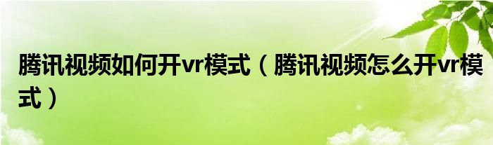 腾讯视频如何开vr模式（腾讯视频怎么开vr模式）