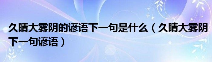 久晴大雾阴的谚语下一句是什么（久睛大雾阴下一句谚语）