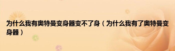 为什么我有奥特曼变身器变不了身（为什么我有了奥特曼变身器）