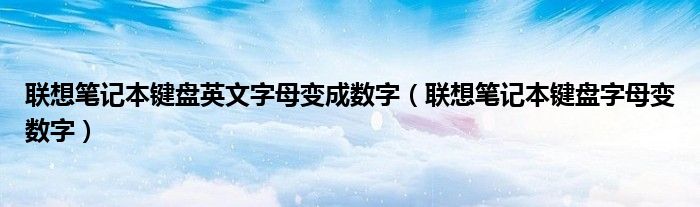 联想笔记本键盘英文字母变成数字（联想笔记本键盘字母变数字）