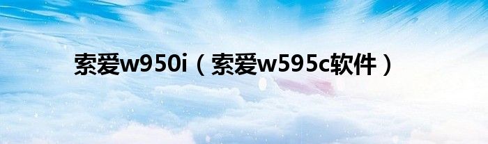 索爱w950i（索爱w595c软件）