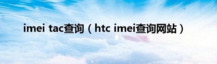 imei tac查询（htc imei查询网站）