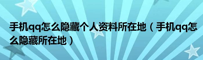 手机qq怎么隐藏个人资料所在地（手机qq怎么隐藏所在地）