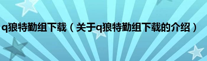 q狼特勤组下载（关于q狼特勤组下载的介绍）