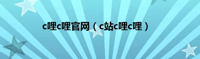 c哩c哩官网（c站c哩c哩）