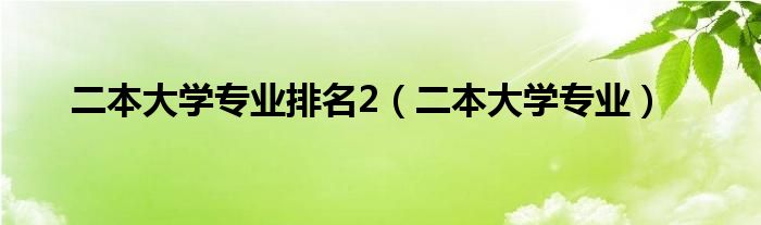 二本大学专业排名2（二本大学专业）