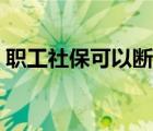 职工社保可以断交多久（社保可以断交多久）