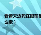 看着天边死在眼前是什么歌曲名字（看着天边死在眼前是什么歌）