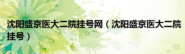 沈阳盛京医大二院挂号网（沈阳盛京医大二院挂号）