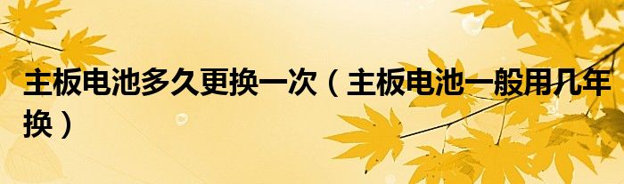 主板电池多久更换一次（主板电池一般用几年换）