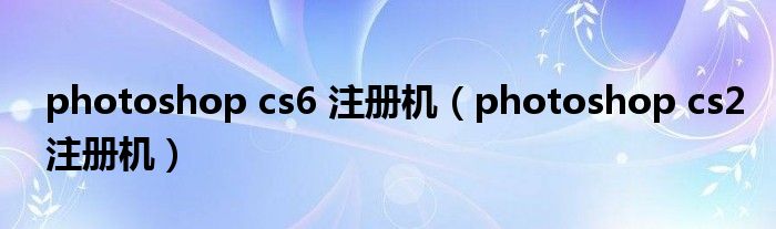 photoshop cs6 注册机（photoshop cs2注册机）