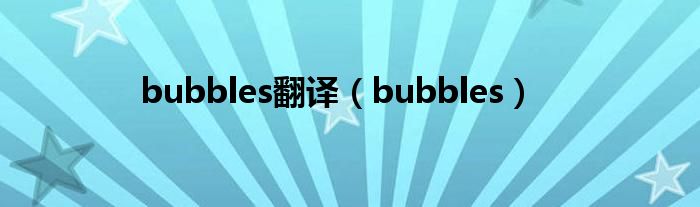 bubbles翻译（bubbles）