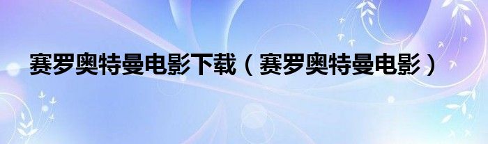 赛罗奥特曼电影下载（赛罗奥特曼电影）