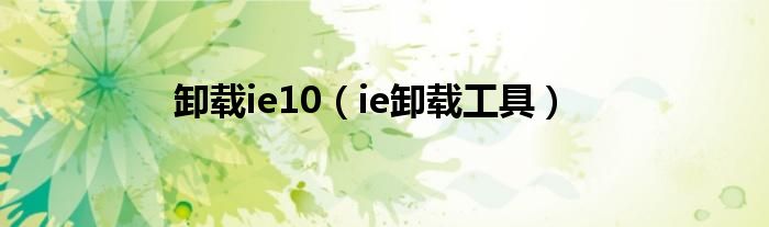 卸载ie10（ie卸载工具）