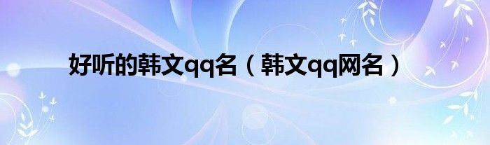 好听的韩文qq名（韩文qq网名）