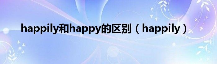 happily和happy的区别（happily）