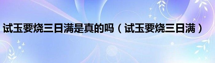 试玉要烧三日满是真的吗（试玉要烧三日满）