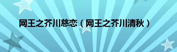 网王之芥川慈恋（网王之芥川清秋）