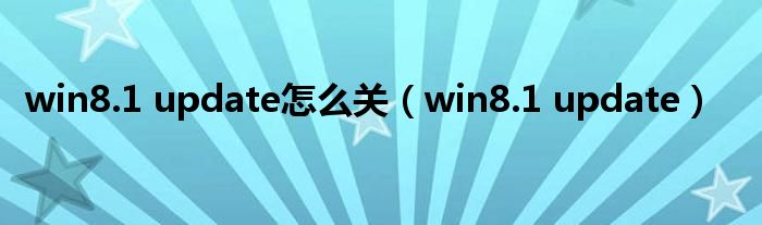 win8.1 update怎么关（win8.1 update）