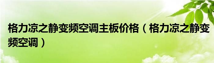 格力凉之静变频空调主板价格（格力凉之静变频空调）