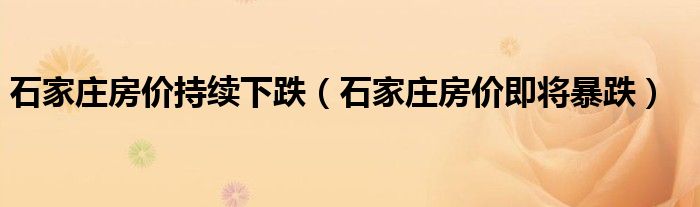 石家庄房价持续下跌（石家庄房价即将暴跌）