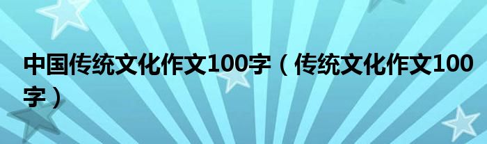 中国传统文化作文100字（传统文化作文100字）