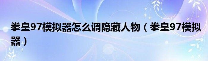 拳皇97模拟器怎么调隐藏人物（拳皇97模拟器）