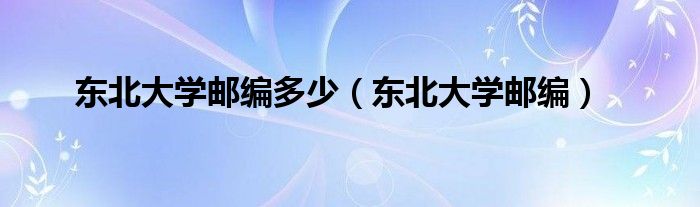 东北大学邮编多少（东北大学邮编）