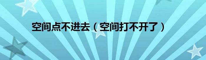 空间点不进去（空间打不开了）