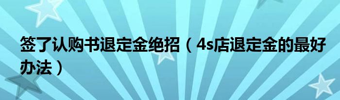 签了认购书退定金绝招（4s店退定金的最好办法）