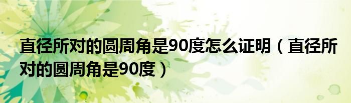 直径所对的圆周角是90度怎么证明（直径所对的圆周角是90度）