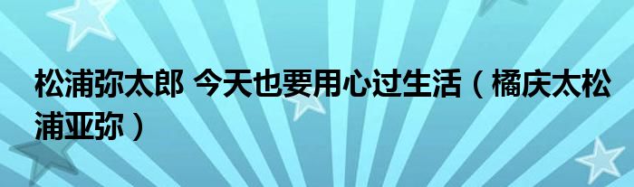 松浦弥太郎 今天也要用心过生活（橘庆太松浦亚弥）