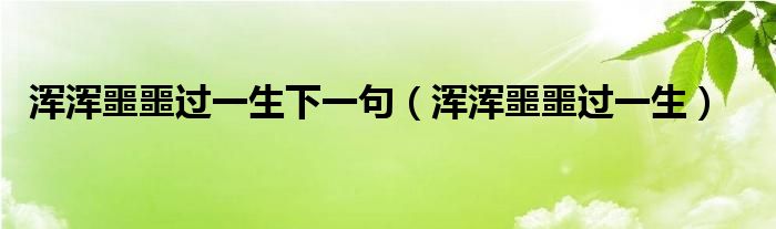 浑浑噩噩过一生下一句（浑浑噩噩过一生）