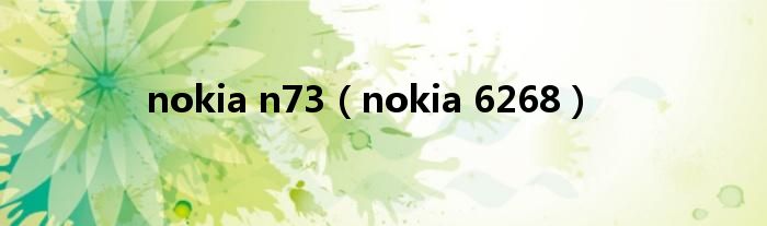 nokia n73（nokia 6268）