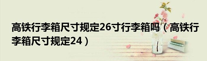 高铁行李箱尺寸规定26寸行李箱吗（高铁行李箱尺寸规定24）