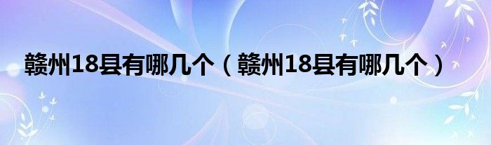 赣州18县有哪几个（赣州18县有哪几个）