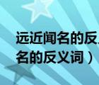 远近闻名的反义词是什么 标准答案（远近闻名的反义词）