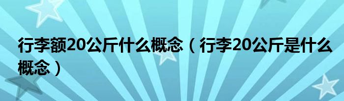 行李额20公斤什么概念（行李20公斤是什么概念）