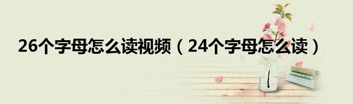 26个字母怎么读视频（24个字母怎么读）