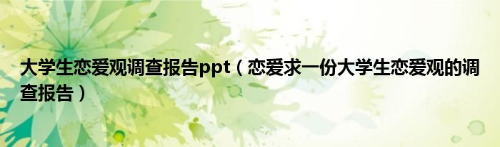 大学生恋爱观调查报告ppt（恋爱求一份大学生恋爱观的调查报告）