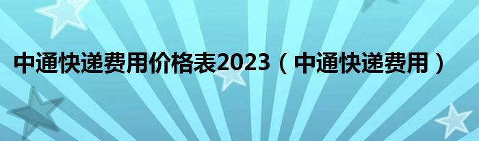 中通快递费用价格表2023（中通快递费用）