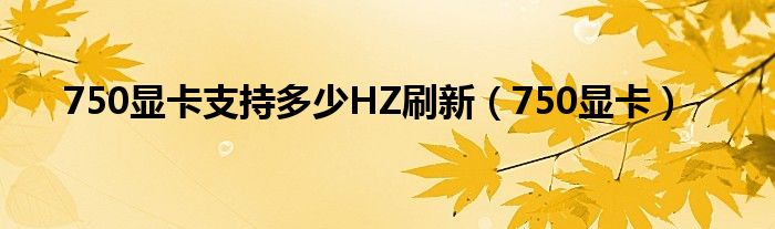 750显卡支持多少HZ刷新（750显卡）