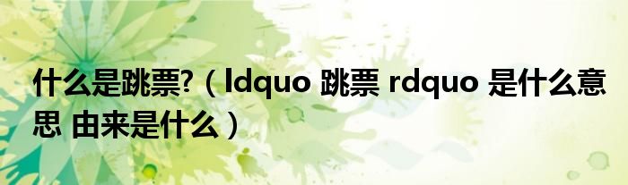 什么是跳票?（ldquo 跳票 rdquo 是什么意思 由来是什么）