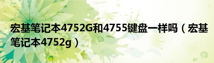 宏基笔记本4752G和4755键盘一样吗（宏基笔记本4752g）